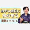 相手の個性に合わせる着物コーディネート ＝自分の個性を理解してきたら見るべし！＝