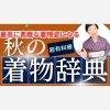 【超有料級】秋の着物辞典＜最高に素敵な着物姿になるために！＞