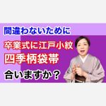 【間違わないために】卒業式に江戸小紋で四季の柄の袋帯であいますか？＜ご質問にお答えします＞