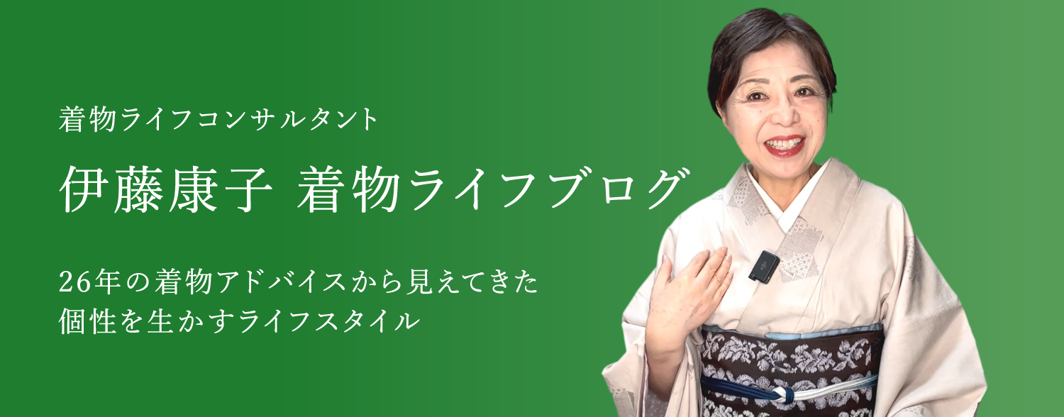 ITO YASUKO KIMONO LIFE BLOG　素敵な生き方のお手伝い　個性とライフスタイルにあう着物選び