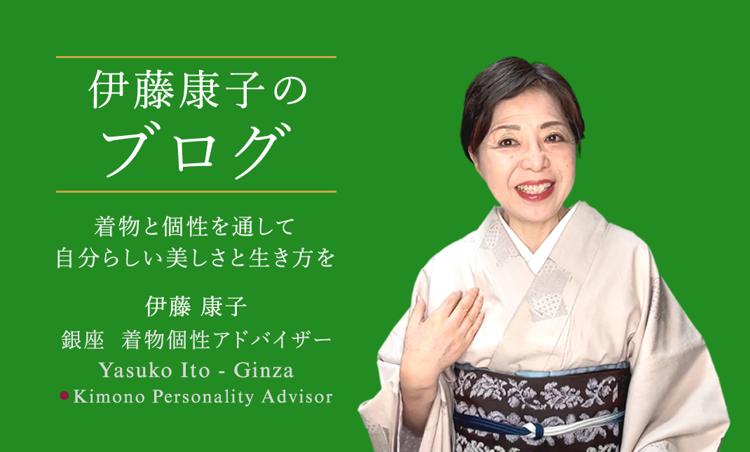 ITO YASUKO KIMONO LIFE BLOG　素敵な生き方のお手伝い　個性とライフスタイルにあう着物選び